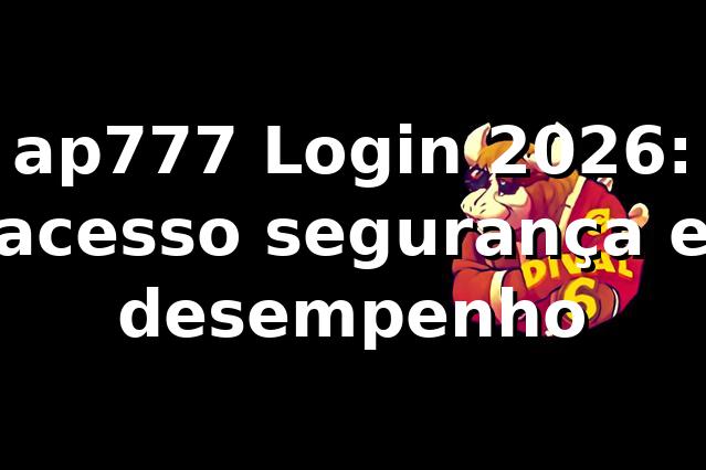 ap777 Login 2026: acesso, segurança e desempenho
