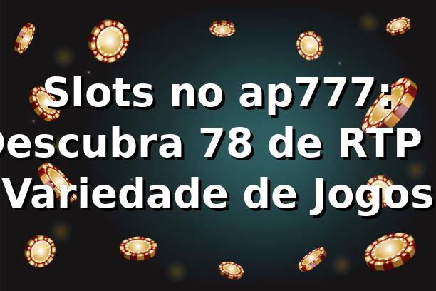Slots no ap777: Descubra 78% de RTP e Variedade de Jogos 🎰